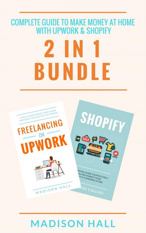 Cover of the book Complete Guide To Make Money At Home With Upwork & Shopify (2 in 1 Bundle) by Madison Hall, Jim M Booker