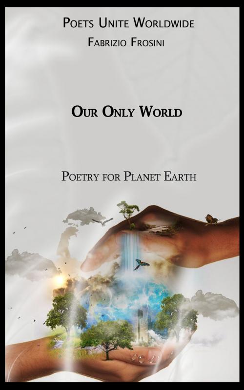 Cover of the book Our Only World: Poetry for Planet Earth by Poets Unite Worldwide, Fabrizio Frosini, Fabrizio Frosini