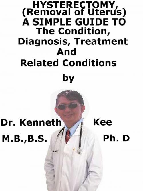 Cover of the book Hysterectomy, (Removal of Uterus) A Simple Guide To The Condition, Diagnosis, Treatment And Related Conditions by Kenneth Kee, Kenneth Kee