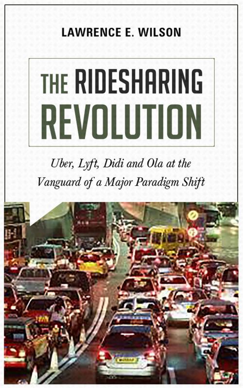 Cover of the book The Ridesharing Revolution: Uber, Lyft, Didi and Ola at the Vanguard of a Major Paradigm Shift by Lawrence E. Wilson, Lawrence E. Wilson