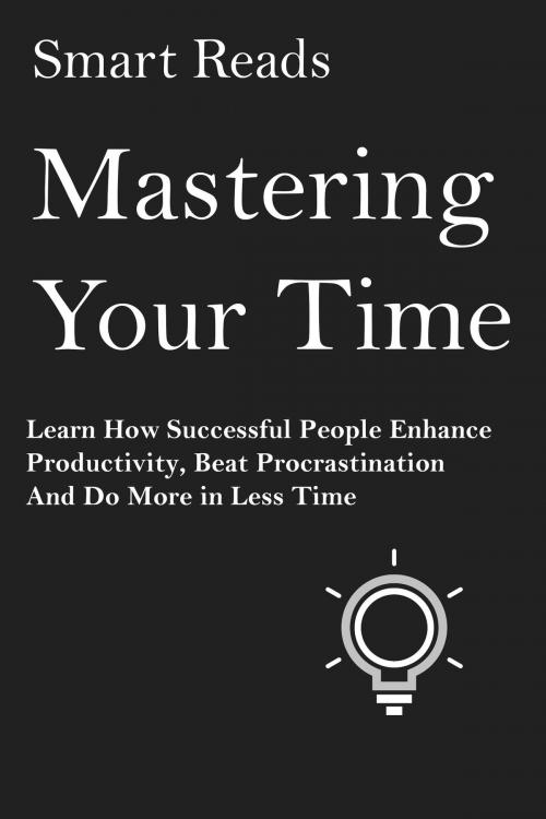 Cover of the book Mastering Your Time: Learn How Successful People Enhance Productivity, Beat Procrastination and Do More in Less Time by SmartReads, SmartReads