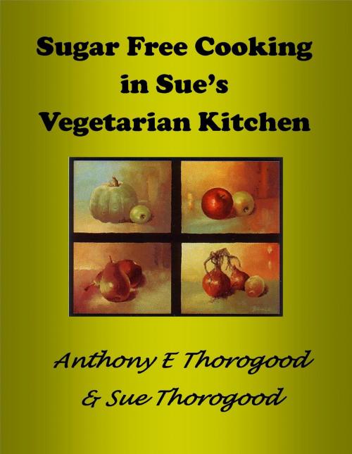 Cover of the book Sugar Free Cooking in Sue's Vegetarian Kitchen by Anthony E Thorogood, Sue Thorogood, Anthony E Thorogood