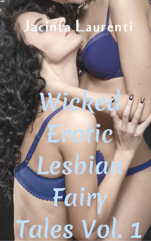 Cover of the book Wicked Erotic Lesbian Fairy Tales Vol. 1 by Jacinta Laurenti, Jacinta Laurenti