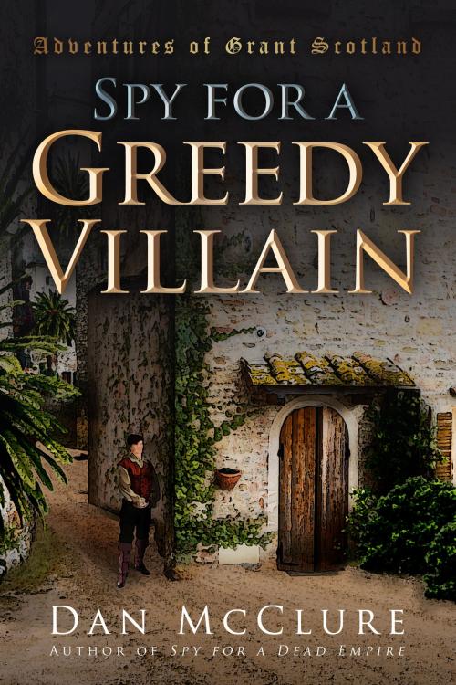 Cover of the book Spy for a Greedy Villain (The Adventures of Grant Scotland, Book Four) by Dan McClure, Dan McClure