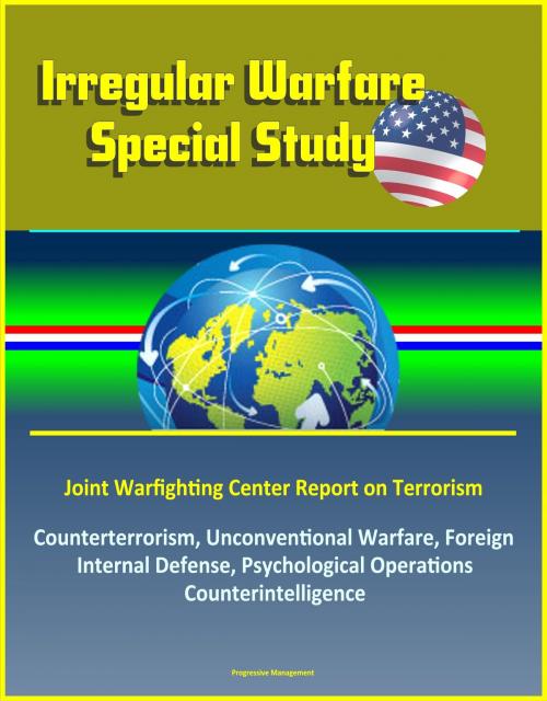 Cover of the book Irregular Warfare Special Study: Joint Warfighting Center Report on Terrorism, Counterterrorism, Unconventional Warfare, Foreign Internal Defense, Psychological Operations, Counterintelligence by Progressive Management, Progressive Management