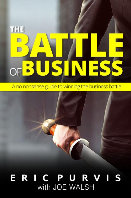 Cover of the book The Battle of Business: A No-Nonsense Guide to Winning the Business Battle by Eric Purvis, Eric Purvis