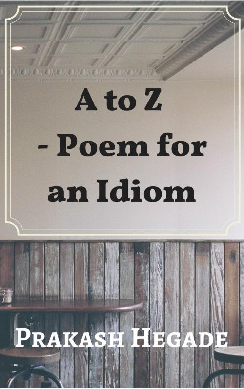 Cover of the book A to Z: Poem for an Idiom by Prakash Hegade, Prakash Hegade