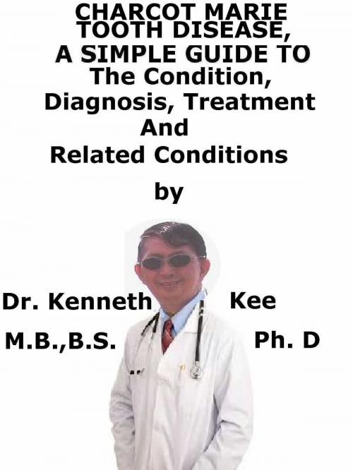 Cover of the book Charcot Marie Tooth Disease, A Simple Guide To The Condition, Diagnosis, Treatment And Related Conditions by Kenneth Kee, Kenneth Kee