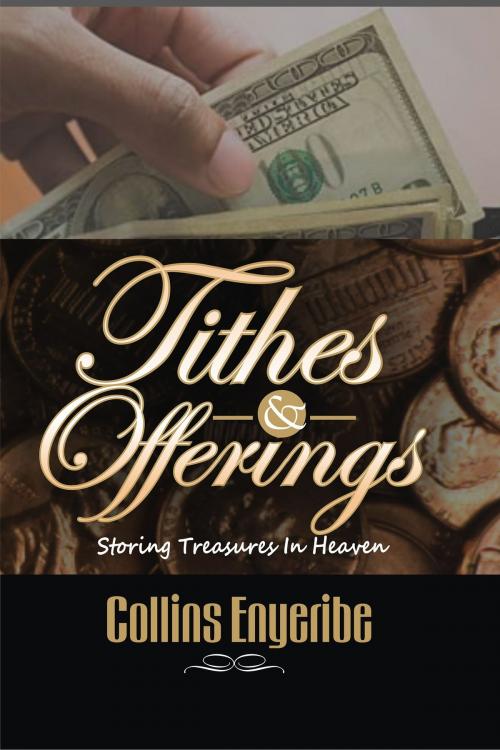 Cover of the book Tithes and Offerings: Storing Treasures in Heaven by Collins Enyeribe, Collins Enyeribe