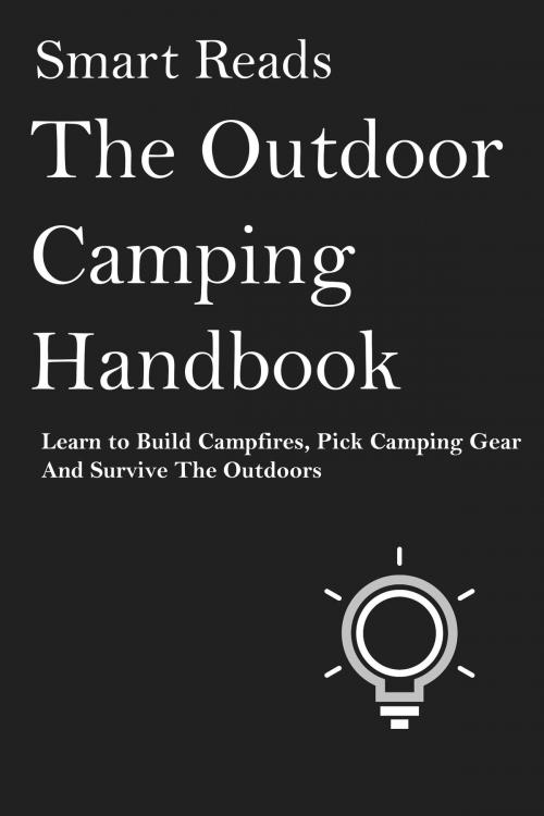 Cover of the book The Outdoor Camping Handbook: Learn to Build Campfires, Pick Camping Gear and Survive the Oudoors by SmartReads, SmartReads