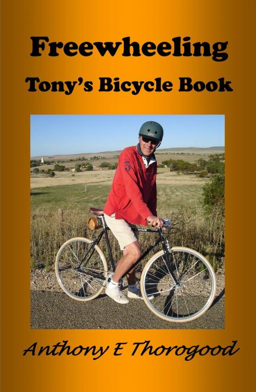 Cover of the book Free Wheeling: Tony's Bicycle Book by Anthony E Thorogood, Anthony E Thorogood