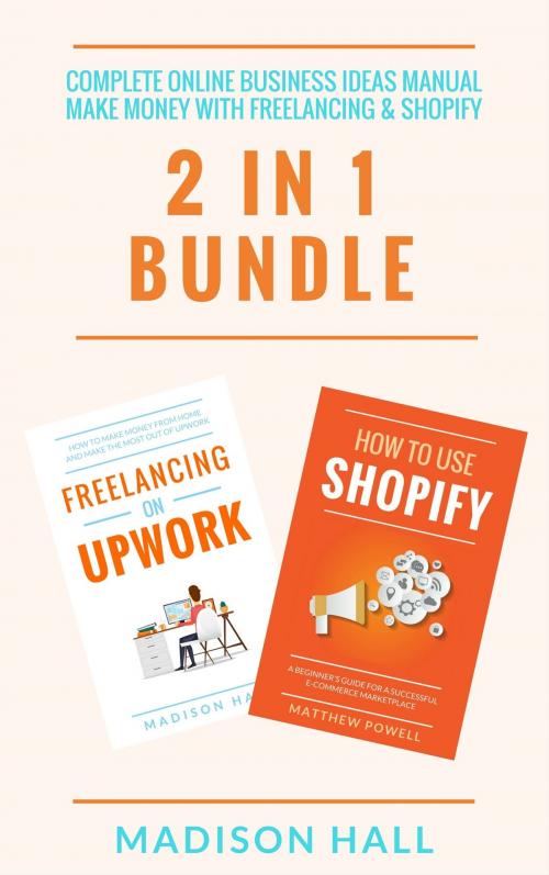 Cover of the book Complete Online Business Ideas Manual: Make Money With Freelancing & Shopify (2 in 1 Bundle) by Madison Hall, Jim M Booker