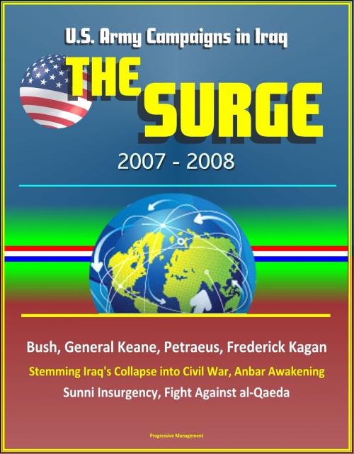 Cover of the book The Surge: 2007-2008, U.S. Army Campaigns in Iraq, Bush, General Keane, Petraeus, Frederick Kagan, Stemming Iraq's Collapse into Civil War, Anbar Awakening, Sunni Insurgency, Fight Against al-Qaeda by Progressive Management, Progressive Management