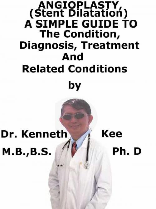Cover of the book Angioplasty, (Stent Dilatation) A Simple Guide To The Condition, Diagnosis, Treatment And Related Conditions by Kenneth Kee, Kenneth Kee