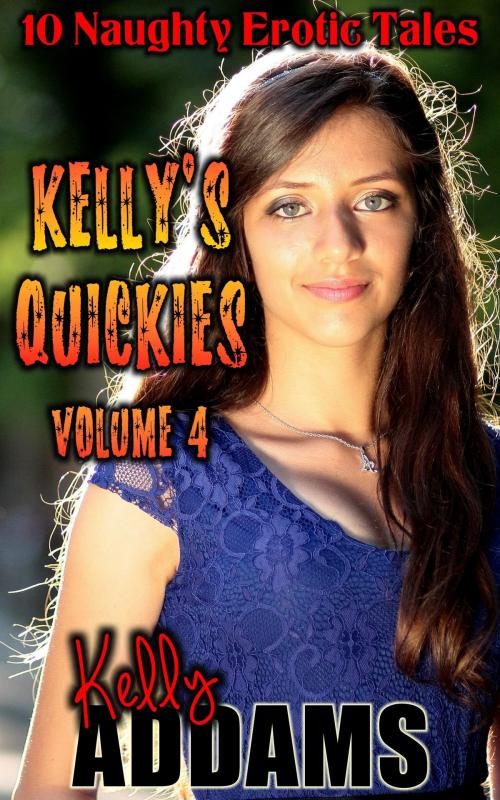 Cover of the book Kelly's Quickies Volume 4: 10 Naughty Erotic Tales by Kelly Addams, PMO Publishing