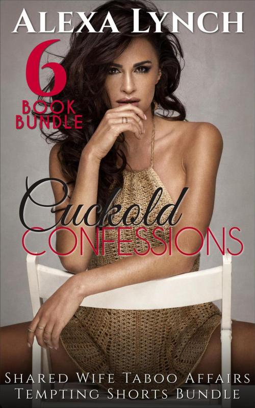 Cover of the book Cuckold Confessions Six Shared Wife Taboo Affairs Tempting Shorts Bundle by Alexa Lynch, Adult Tagged