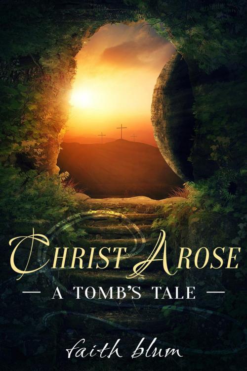 Cover of the book Christ Arose: A Tomb's Tale by Faith Blum, Faith Blum