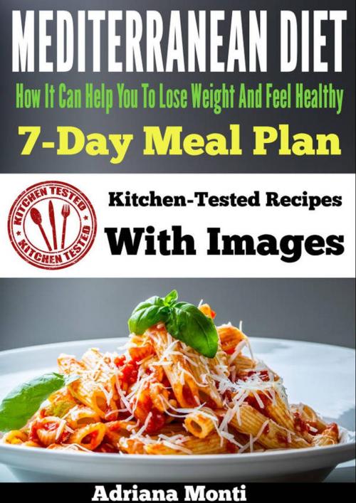 Cover of the book Mediterranean Diet: How It Can Help You To Lose Weight And Feel Healhty, 7-Day Meal Plan With Kitchen Tested Recipes by Adriana Monti, Adriana Monti