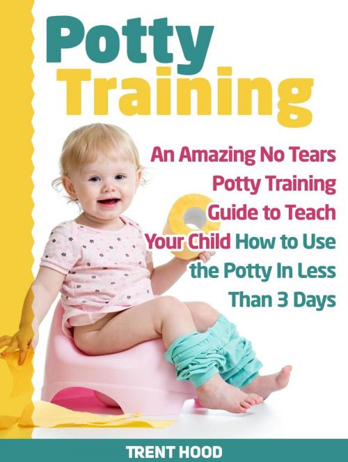 Cover of the book Potty Training: An Amazing No Tears Potty Training Guide to Teach Your Child How to Use the Potty In Less Than 3 Days by Trent Hood, JVzon Studio