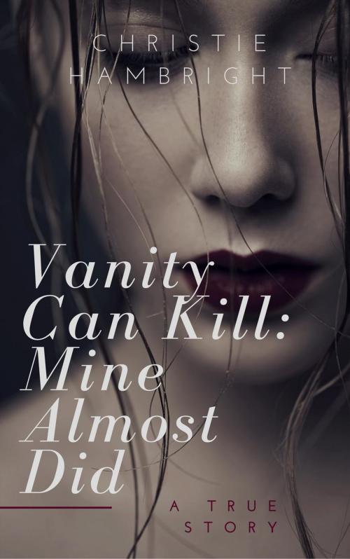 Cover of the book Vanity Can Kill: Mine Almost Did by Christie Hambright, Christie Hambright