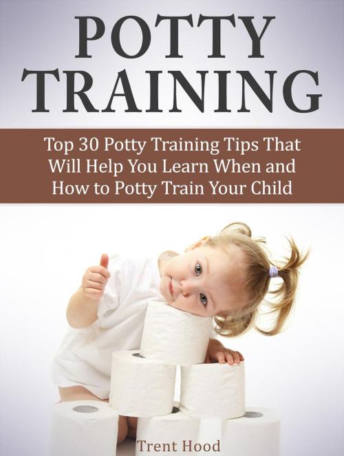 Cover of the book Potty Training: Top 30 Potty Training Tips That Will Help You Learn When and How to Potty Train Your Child by Trent Hood, JVzon Studio