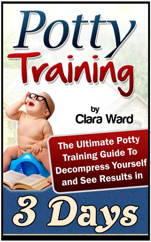 Cover of the book Potty Training: The Ultimate Potty Training Guide To Decompress Yourself and See Results In 3 Days by Clara Ward, JVzon Studio
