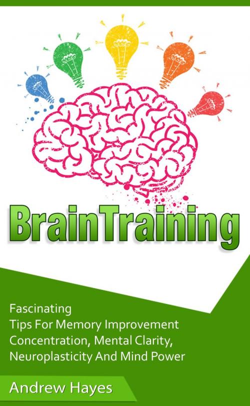 Cover of the book Brain Training: Fascinating Tips For Memory Improvement, Concentration, Mental Clarity, Neuroplasticity, And Mind Power by Andrew Hayes, JVzon Studio