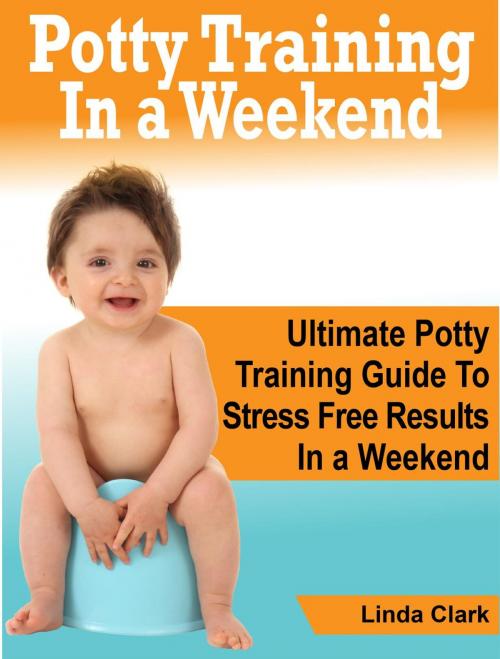 Cover of the book Potty Training In a Weekend: Ultimate Potty Training Guide To Stress Free Results In a Weekend by Linda Clark, JVzon Studio