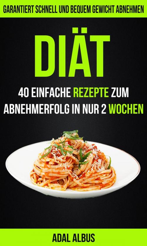 Cover of the book Diät: 40 einfache Rezepte zum Abnehmerfolg in nur 2 Wochen: Garantiert schnell und bequem Gewicht abnehmen by Adal Albus, Jason Thawne