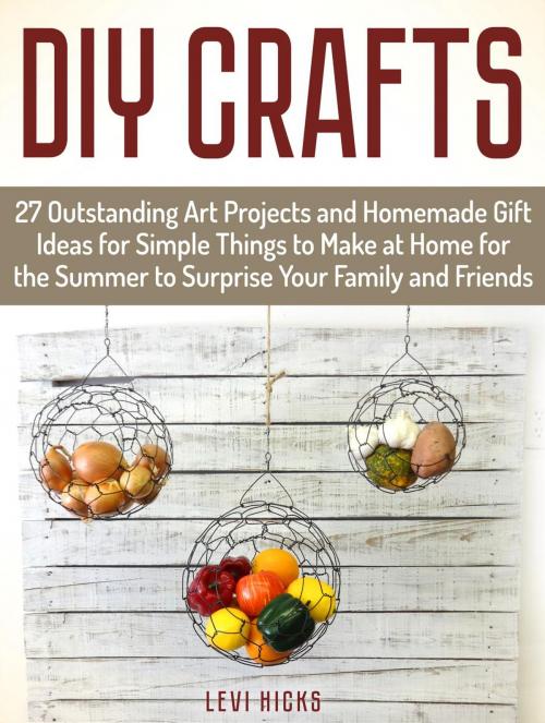 Cover of the book Diy Crafts: 27 Outstanding Art Projects and Homemade Gift Ideas for Simple Things to Make at Home for the Summer to Surprise Your Family and Friends by Levi Hicks, JVzon Studio