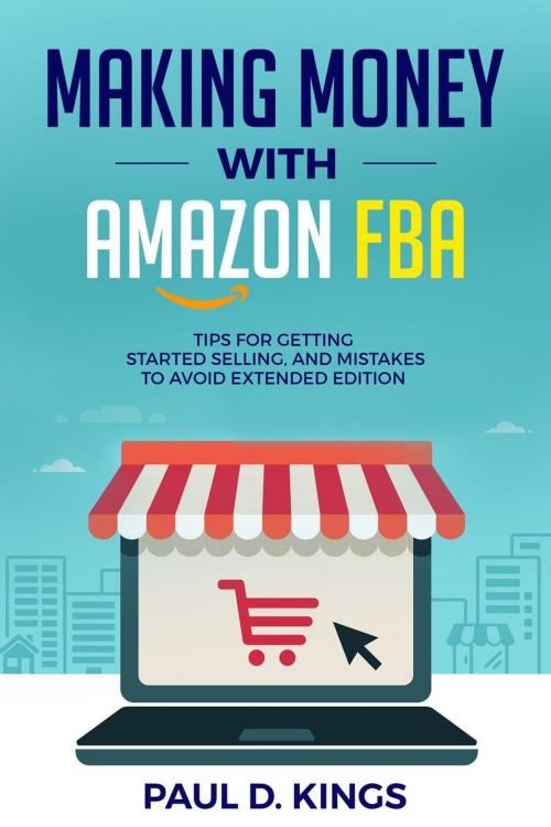Cover of the book Making Money With Amazon FBA: Tips for Getting Started Selling, and Mistakes to Avoid Extended Edition by Paul D. Kings, Paul D. Kings Books