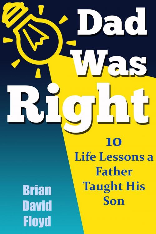 Cover of the book Dad Was Right: 10 Lessons A Father Taught His Son by Brian David Floyd, Second Half Publishing