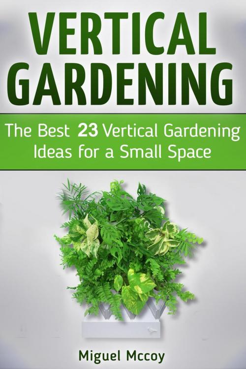 Cover of the book Vertical Gardening: The Best 23 Vertical Gardening Ideas for a Small Space by Miguel Mccoy, Cloud 42 Solutions