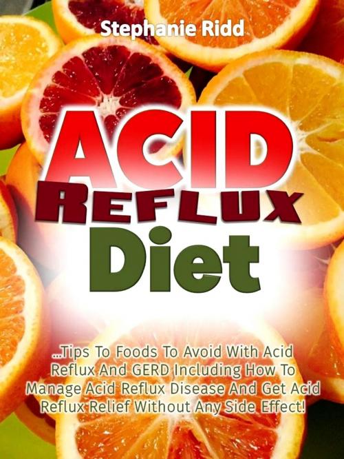 Cover of the book Acid Reflux Diet: Tips to Foods to Avoid With Acid Reflux and GERD Including How to Manage Acid Reflux Disease and Get Acid Reflux Relief without Any Side Effect! by Stephanie Ridd, Eljays-epublishing