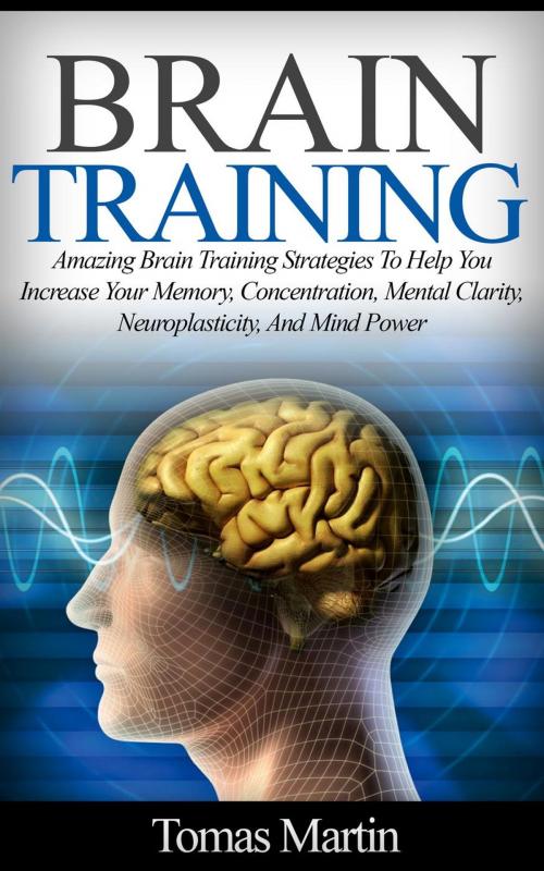 Cover of the book Brain Training: Amazing Brain Training Strategies To Help You Increase Your Memory, Concentration, Mental Clarity, Neuroplasticity, And Mind Power by Tomas Martin, JVzon Studio