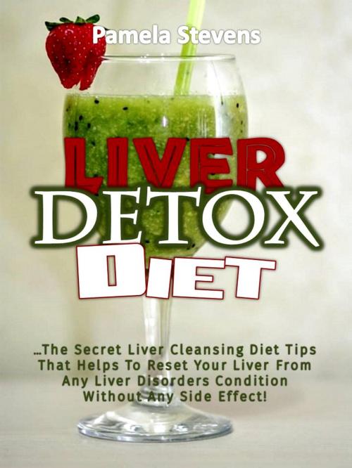 Cover of the book Liver Detox Diet: The Secret Liver Cleansing Diet Tips That Helps To Reset Your Liver From Any Liver Disorders Condition Without Any Side Effect! by Pamela Stevens, Eljays-epublishing