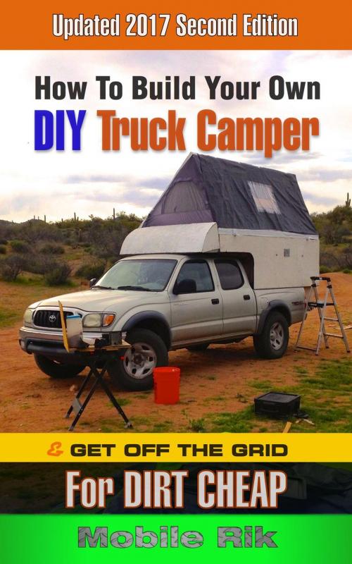 Cover of the book How To Build Your Own DIY Truck Camper And Get Off The Grid For Dirt Cheap by Mobile Rik, Mobile Rik