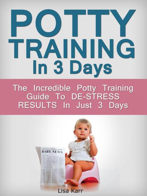 Cover of the book Potty Training In 3 Days: The Incredible Potty Training Guide To De-Stress Results In Just 3 Days by Lisa Karr, JVzon Studio