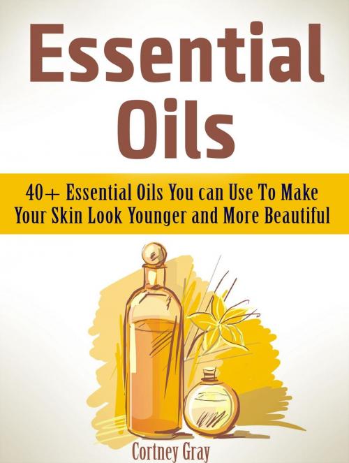 Cover of the book Essential Oils: 40+ Essential Oils You can Use To Make Your Skin Look Younger and More Beautiful by Cortney Gray, JVzon Studio