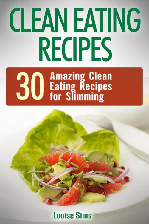 Cover of the book Clean Eating Recipes: 30 Amazing Clean Eating Recipes for Slimming by Louise Sims, Jet Solutions