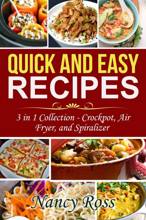 Cover of the book Quick and Easy Recipes: 3 in 1 Collection - Crockpot, Air Fryer, and Spiralizer by Nancy Ross, Nancy Ross