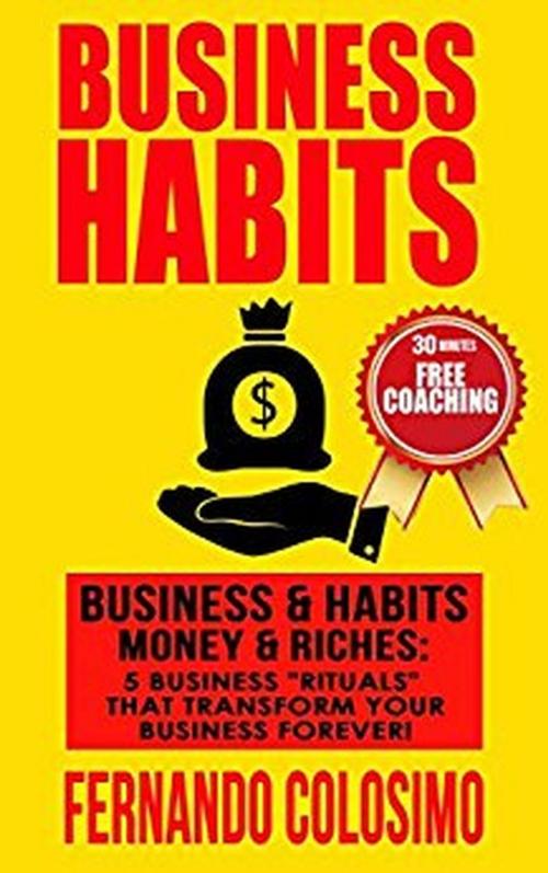 Cover of the book Business Habits Business, & Habits-Money, & Riches: 5 Business “Rituals” That Transform Your Business Forever by fernando colosimo, Fernando Colosimo