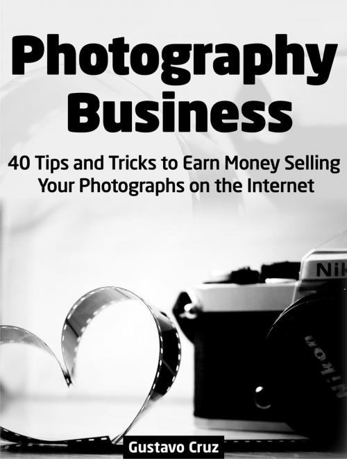 Cover of the book Photography Business: 40 Tips And Tricks To Earn Money Selling Your Photographs on The Internet by Gustavo Cruz, JVzon Studio