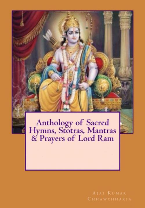 Cover of the book Anthology of Sacred Hymns, Stotras, Mantras & Prayers of Lord Ram by Ajai Kumar Chhawchharia, Ajai Kumar Chhawchharia