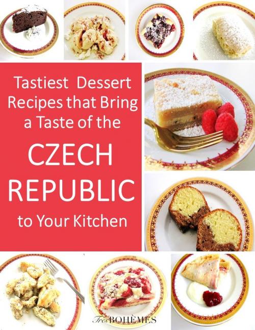 Cover of the book Tastiest Dessert Recipes That Bring A Taste of the Czech Republic To Your Kitchen by Tres Bohemes, Tres Bohemes