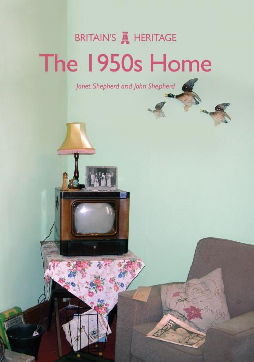 Cover of the book The 1950s Home by Dr Janet Shepherd, Professor John Shepherd, Amberley Publishing