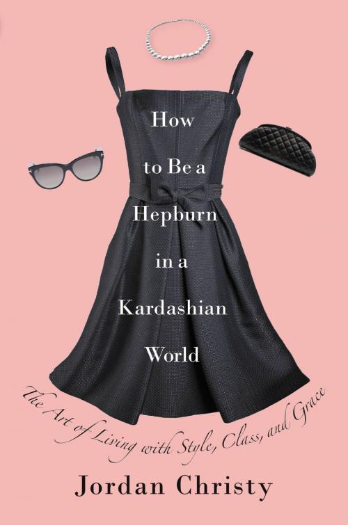 Cover of the book How to Be a Hepburn in a Kardashian World by Jordan Christy, Center Street