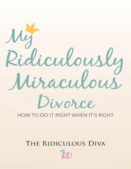 Cover of the book My Ridiculously Miraculous Divorce: How to Do It Right When It's Right by The Ridiculous Diva, Lulu Publishing Services