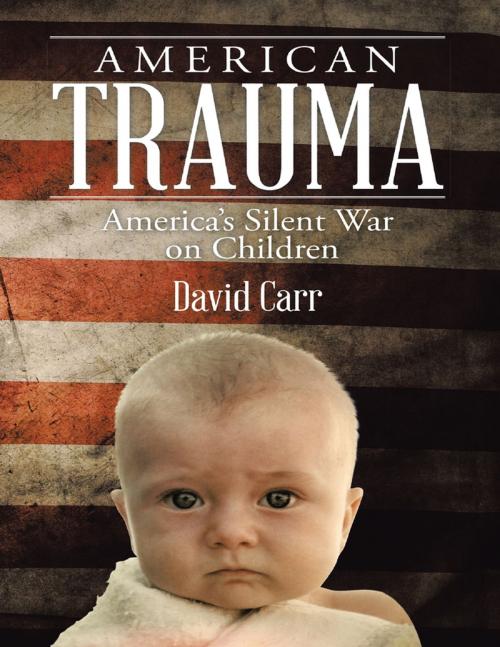 Cover of the book American Trauma: America’s Silent War On Children by David Carr, Lulu Publishing Services