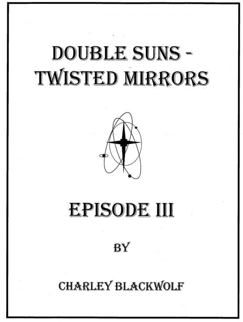 Cover of the book Double Suns - Twisted Mirrors - Episode III by Charley Blackwolf, BookBaby